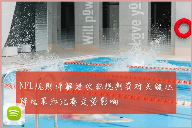 NFL规则详解进攻犯规判罚对关键达阵结果和比赛走势影响