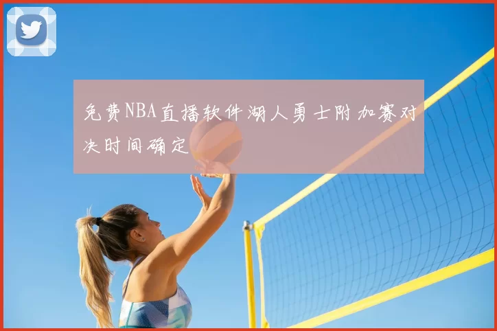 免费NBA直播软件湖人勇士附加赛对决时间确定