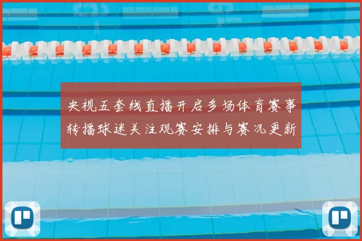 央视五套线直播开启多场体育赛事转播球迷关注观赛安排与赛况更新