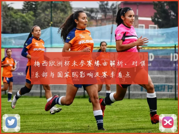 梅西欧洲杯未参赛缘由解析、对俱乐部与国家队影响及赛季看点