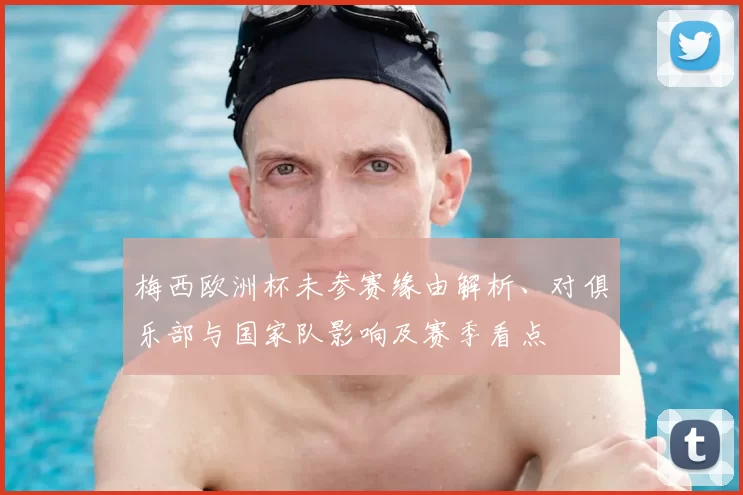 梅西欧洲杯未参赛缘由解析、对俱乐部与国家队影响及赛季看点