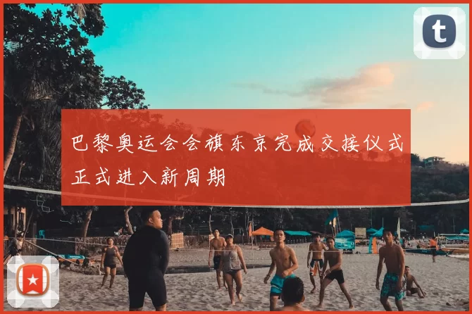 巴黎奥运会会旗东京完成交接仪式正式进入新周期