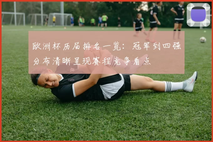 欧洲杯历届排名一览：冠军到四强分布清晰呈现赛程竞争看点