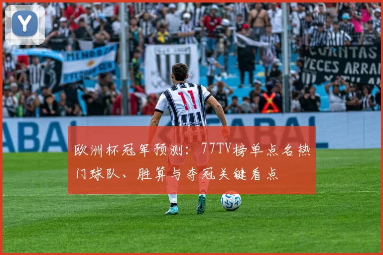 欧洲杯冠军预测：77TV榜单点名热门球队、胜算与夺冠关键看点