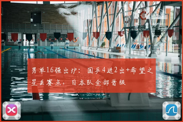 男单16强出炉:国乒4进2出+希望之星丢赛点,日本队全部晋级