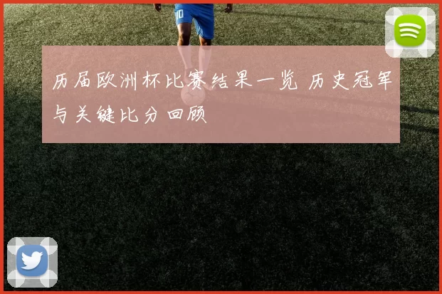 历届欧洲杯比赛结果一览 历史冠军与关键比分回顾