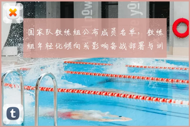 国家队教练组公布成员名单，教练组年轻化倾向或影响备战部署与训练体系