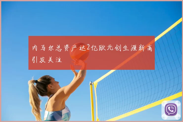 内马尔总资产达2亿欧元创生涯新高引发关注