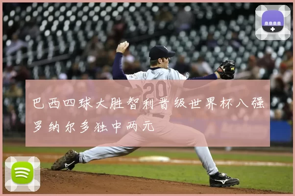 巴西四球大胜智利晋级世界杯八强罗纳尔多独中两元