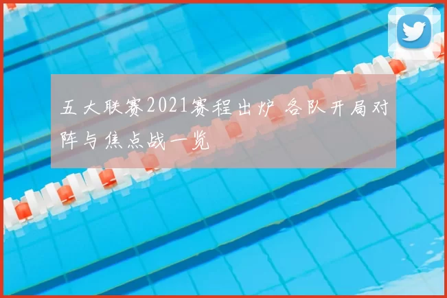 五大联赛2021赛程出炉 各队开局对阵与焦点战一览