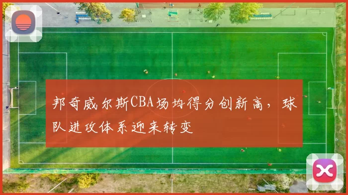 邦奇威尔斯CBA场均得分创新高,球队进攻体系迎来转变