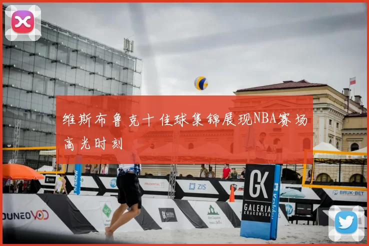 维斯布鲁克十佳球集锦展现NBA赛场高光时刻