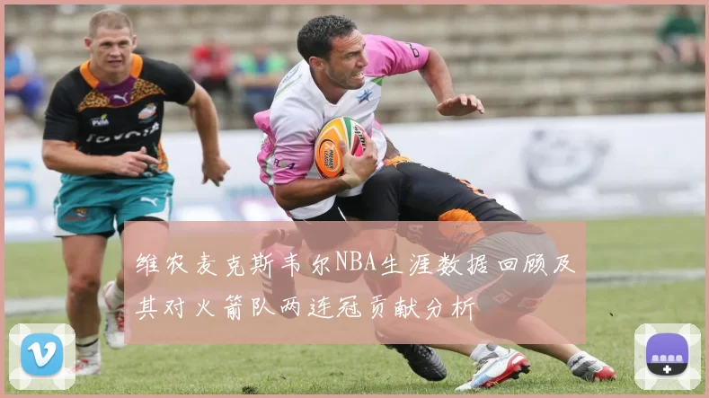 维农麦克斯韦尔NBA生涯数据回顾及其对火箭队两连冠贡献分析