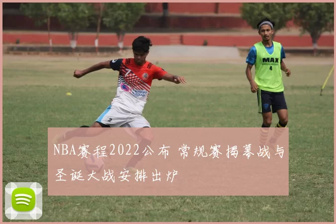 NBA赛程2022公布 常规赛揭幕战与圣诞大战安排出炉