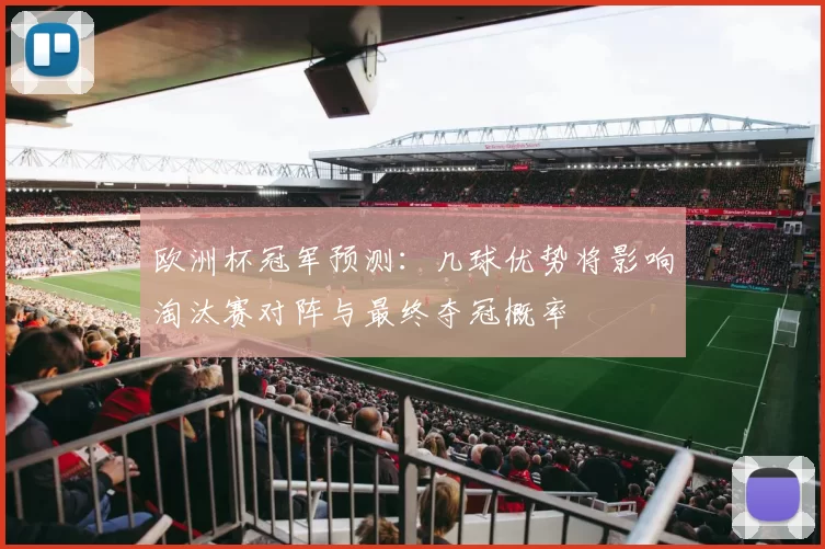 欧洲杯冠军预测:几球优势将影响淘汰赛对阵与最终夺冠概率