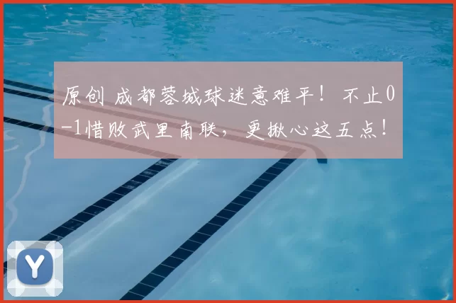 原创 成都蓉城球迷意难平！不止0-1惜败武里南联，更揪心这五点！
