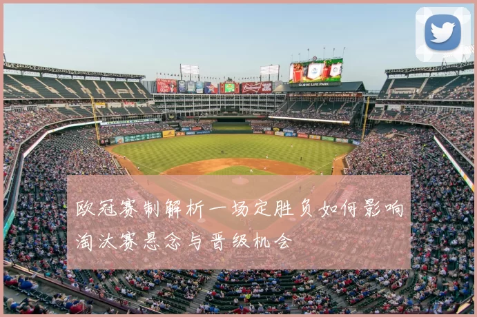 欧冠赛制解析一场定胜负如何影响淘汰赛悬念与晋级机会