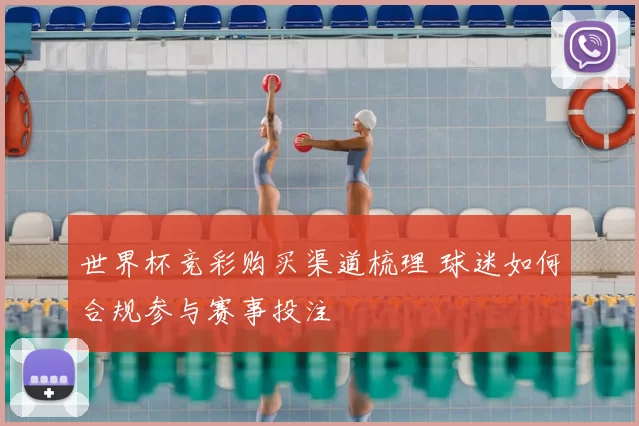 世界杯竞彩购买渠道梳理 球迷如何合规参与赛事投注