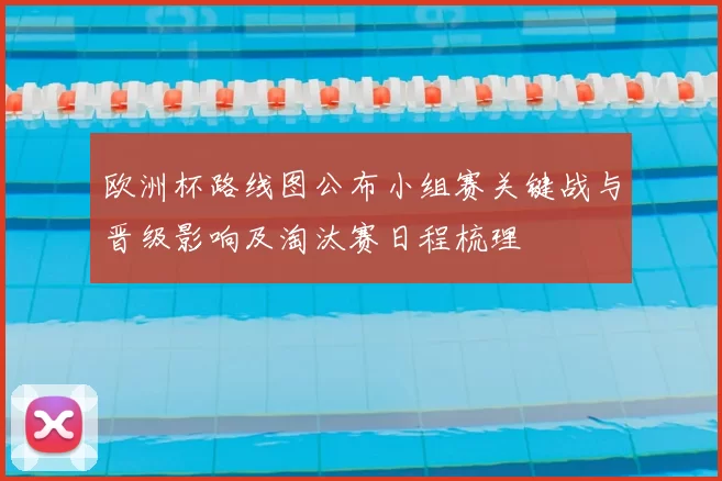 欧洲杯路线图公布小组赛关键战与晋级影响及淘汰赛日程梳理