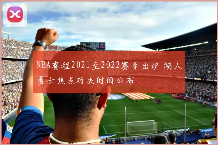 NBA赛程2021至2022赛季出炉 湖人勇士焦点对决时间公布