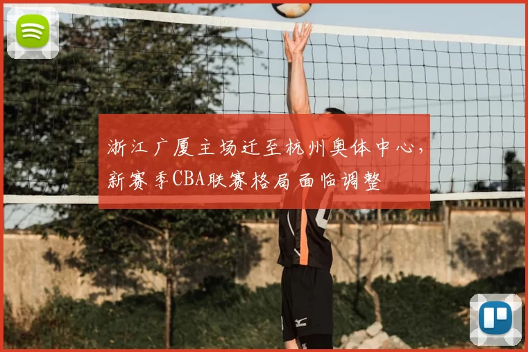 浙江广厦主场迁至杭州奥体中心，新赛季CBA联赛格局面临调整