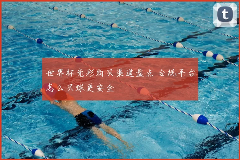 世界杯竞彩购买渠道盘点 合规平台怎么买球更安全