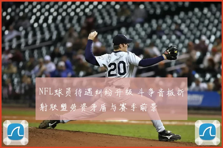 NFL球员待遇纠纷升级 斗争音板折射联盟劳资矛盾与赛季前景