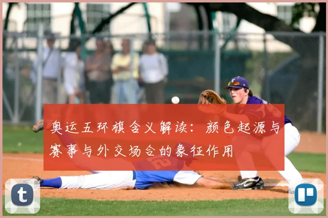 奥运五环旗含义解读：颜色起源与赛事与外交场合的象征作用