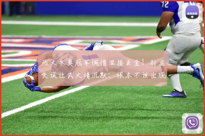 两大冬奥冠军惋惜混接丢金！孙龙失误让武大靖沉默：根本不该出现