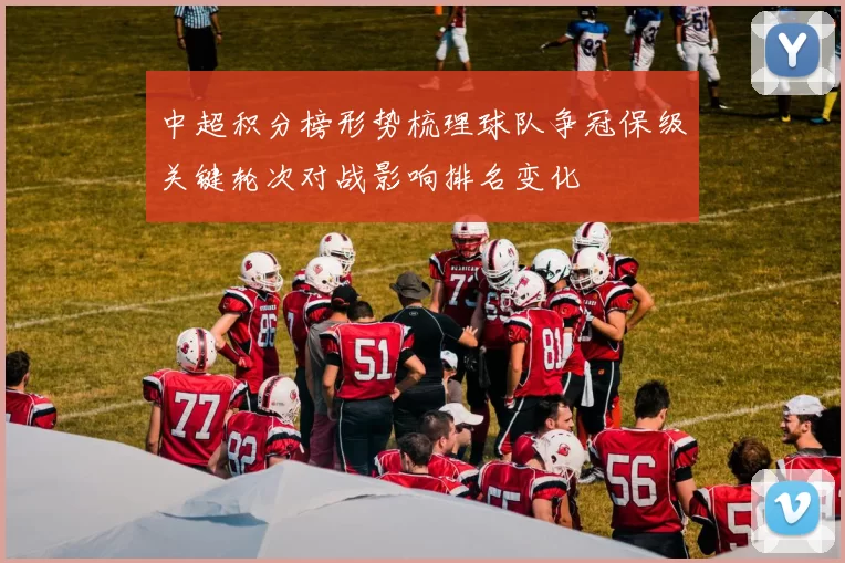 中超积分榜形势梳理球队争冠保级关键轮次对战影响排名变化