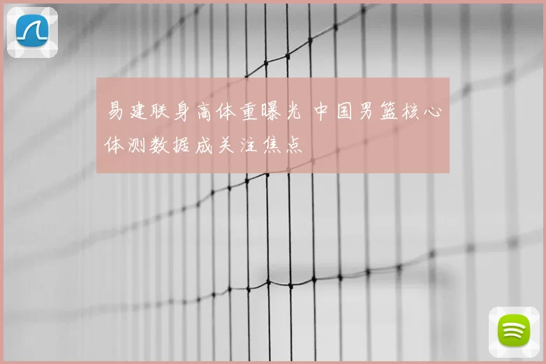 易建联身高体重曝光 中国男篮核心体测数据成关注焦点