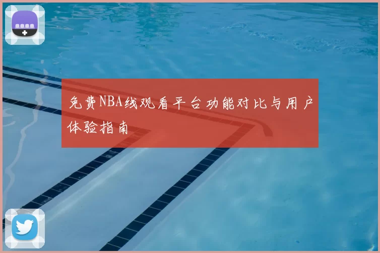 免费NBA线观看平台功能对比与用户体验指南