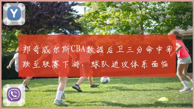 邦奇威尔斯CBA数据后卫三分命中率跌至联赛下游，球队进攻体系面临调整