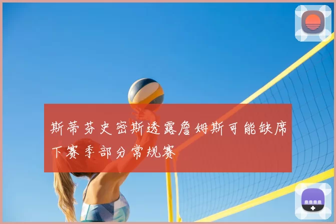 斯蒂芬史密斯透露詹姆斯可能缺席下赛季部分常规赛