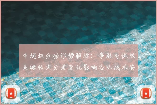 中超积分榜形势解读：争冠与保级关键轮次分差变化影响各队战术安排