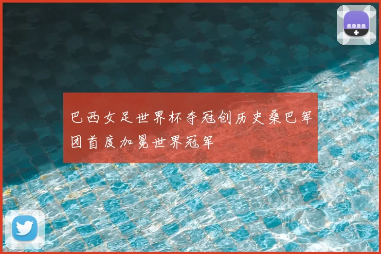 巴西女足世界杯夺冠创历史桑巴军团首度加冕世界冠军