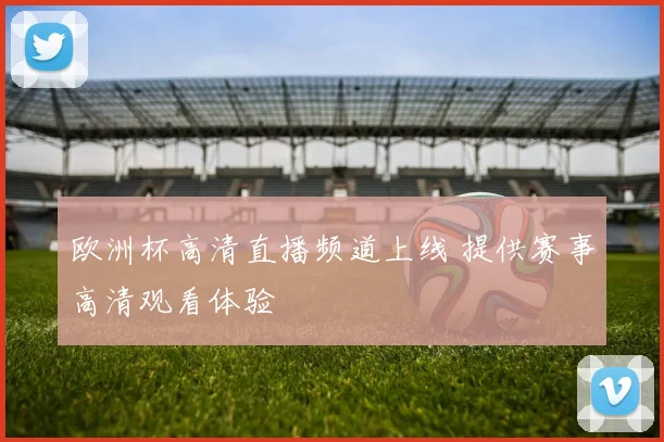 欧洲杯高清直播频道上线 提供赛事高清观看体验