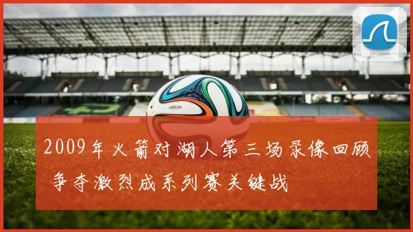 2009年火箭对湖人第三场录像回顾 争夺激烈成系列赛关键战