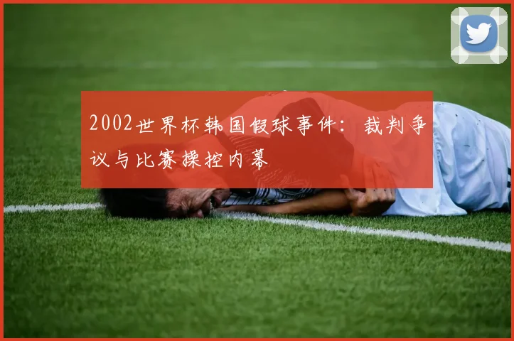 2002世界杯韩国假球事件:裁判争议与比赛操控内幕