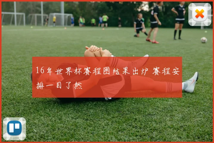 16年世界杯赛程图结果出炉 赛程安排一目了然