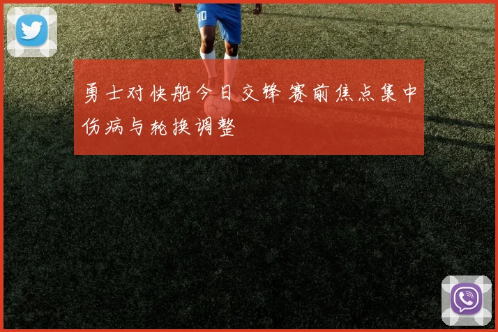 勇士对快船今日交锋 赛前焦点集中伤病与轮换调整
