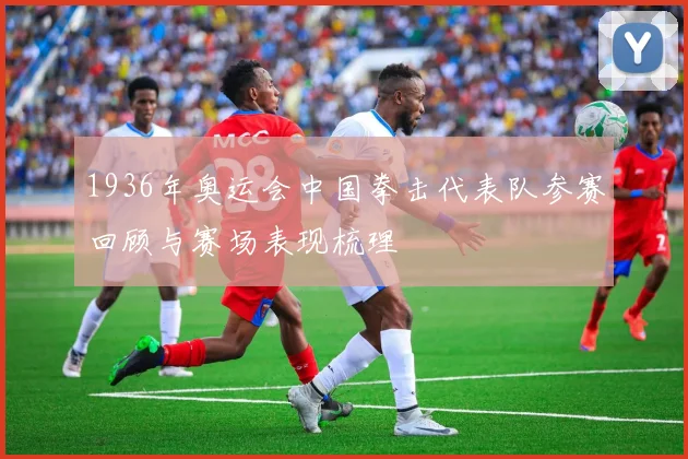 1936年奥运会中国拳击代表队参赛回顾与赛场表现梳理