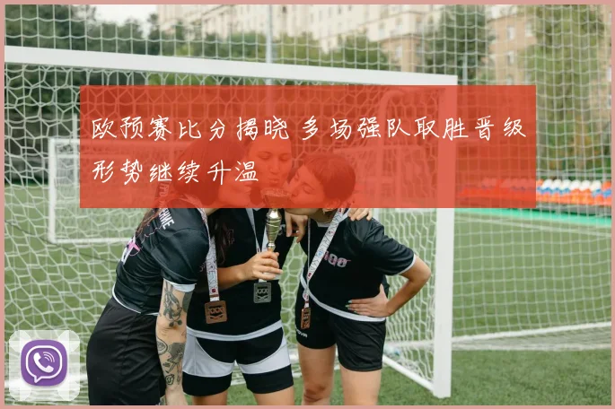 欧预赛比分揭晓 多场强队取胜晋级形势继续升温