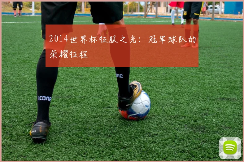 2014世界杯征服之光：冠军球队的荣耀征程