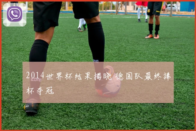 2014世界杯结果揭晓 德国队最终捧杯夺冠