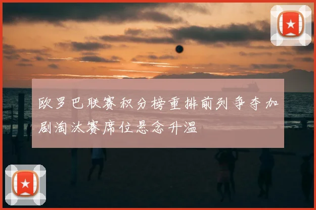 欧罗巴联赛积分榜重排前列争夺加剧淘汰赛席位悬念升温