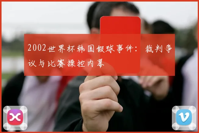 2002世界杯韩国假球事件:裁判争议与比赛操控内幕