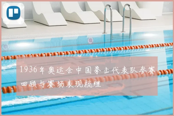 1936年奥运会中国拳击代表队参赛回顾与赛场表现梳理