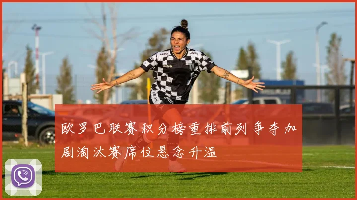 欧罗巴联赛积分榜重排前列争夺加剧淘汰赛席位悬念升温